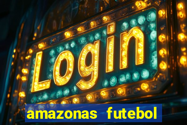 amazonas futebol clube onde assistir